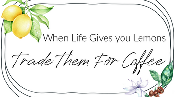 When Life Gives You Lemons- Trade Them For Coffee